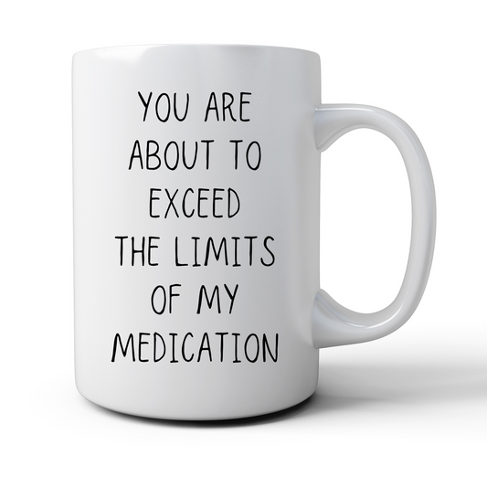 You're About To Exceed The Limits Of My Medication Mug